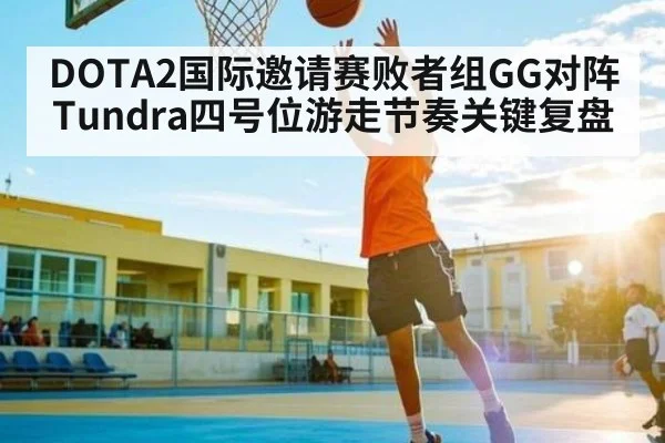 DOTA2国际邀请赛败者组GG对阵Tundra四号位游走节奏关键复盘