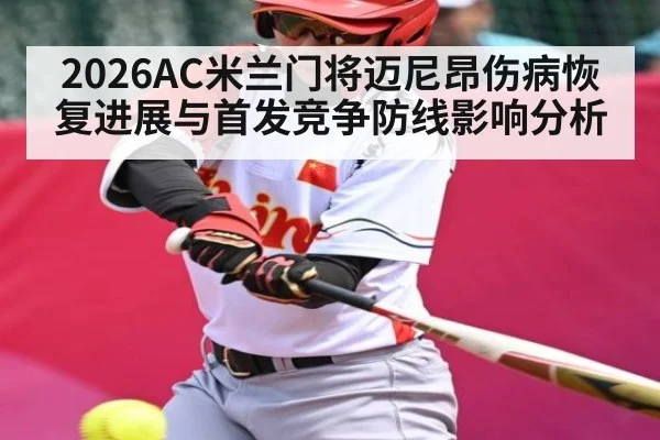 2026AC米兰门将迈尼昂伤病恢复进展与首发竞争防线影响分析